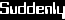 Suddenly